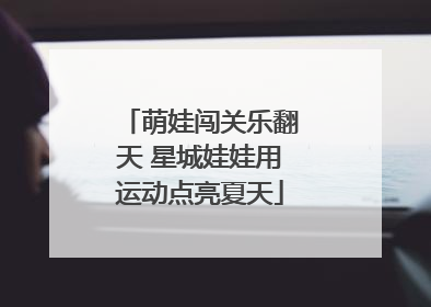 萌娃闯关乐翻天 星城娃娃用运动点亮夏天