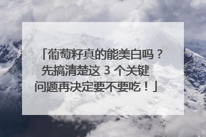 葡萄籽真的能美白吗？先搞清楚这 3 个关键问题再决定要不要吃！