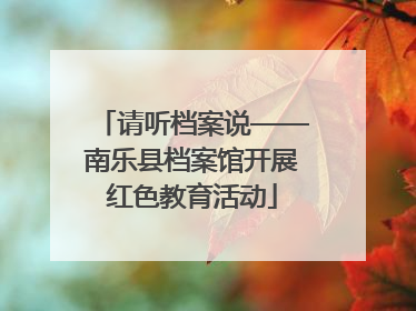 请听档案说——南乐县档案馆开展红色教育活动