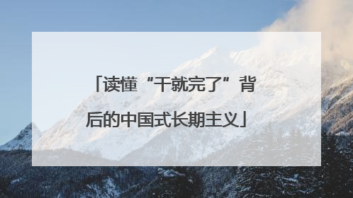 读懂“干就完了”背后的中国式长期主义