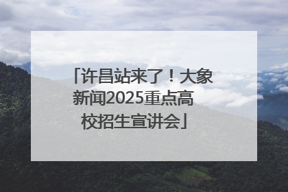 许昌站来了！大象新闻2025重点高校招生宣讲会