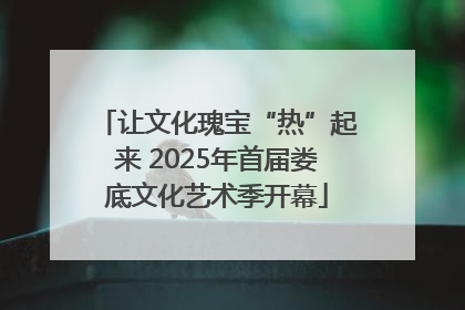 让文化瑰宝“热”起来 2025年首届娄底文化艺术季开幕