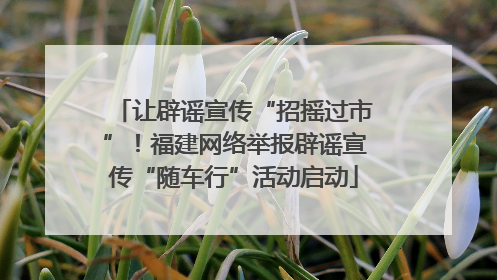 让辟谣宣传“招摇过市”！福建网络举报辟谣宣传“随车行”活动启动