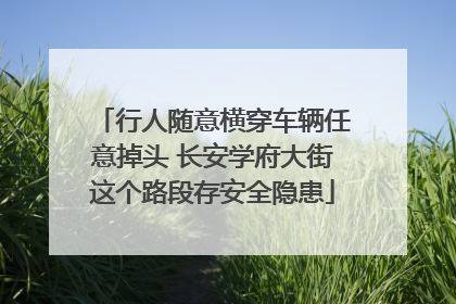 行人随意横穿车辆任意掉头 长安学府大街这个路段存安全隐患