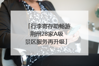 行李寄存助畅游 荆州28家A级景区服务再升级