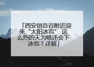西安创意谷附近迎来“太阳冰雹” 这么热的天为啥还会下冰雹？详解
