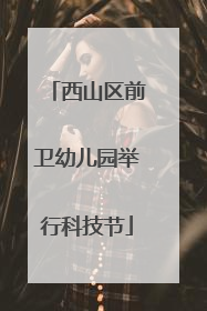 西山区前卫幼儿园举行科技节