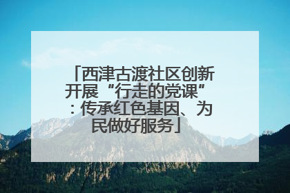 西津古渡社区创新开展“行走的党课”：传承红色基因、为民做好服务