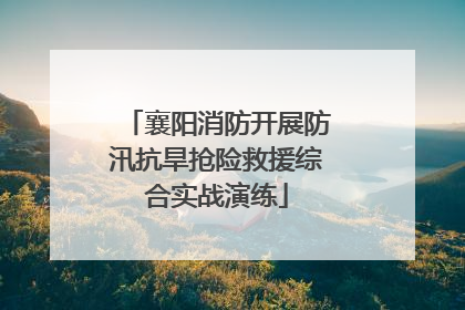 襄阳消防开展防汛抗旱抢险救援综合实战演练