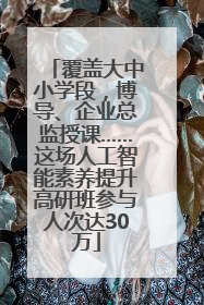 覆盖大中小学段，博导、企业总监授课……这场人工智能素养提升高研班参与人次达30万