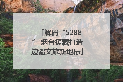 解码“5288” 烟台援藏打造边疆文旅新地标