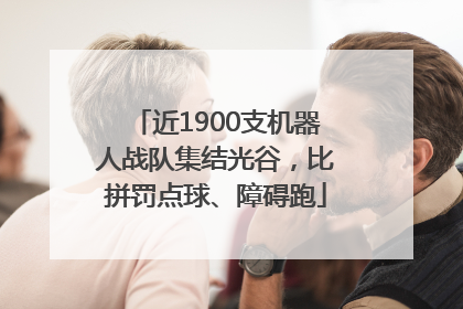 近1900支机器人战队集结光谷，比拼罚点球、障碍跑