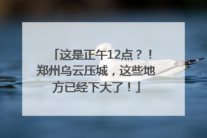 这是正午12点？！郑州乌云压城，这些地方已经下大了！