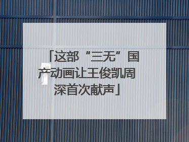 这部“三无”国产动画让王俊凯周深首次献声