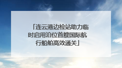 连云港边检站助力临时启用泊位首艘国际航行船舶高效通关