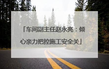 车间副主任赵永亮：倾心亲力把控施工安全关