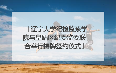 辽宁大学纪检监察学院与皇姑区纪委监委联合举行揭牌签约仪式