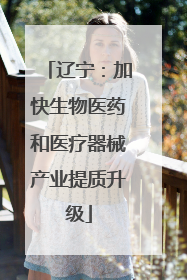 辽宁：加快生物医药和医疗器械产业提质升级