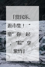 赏民乐、逛市集！“童”你一起，“粽”享紫竹