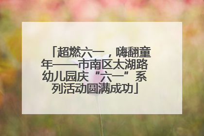 超燃六一，嗨翻童年——市南区太湖路幼儿园庆“六一”系列活动圆满成功
