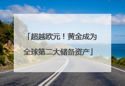 超越欧元！黄金成为全球第二大储备资产