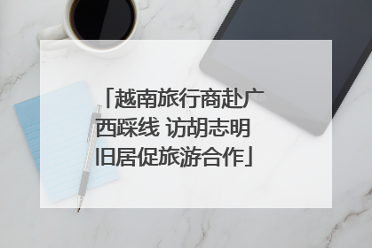 越南旅行商赴广西踩线 访胡志明旧居促旅游合作