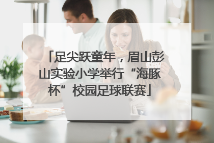 足尖跃童年，眉山彭山实验小学举行“海豚杯”校园足球联赛
