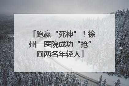 跑赢“死神”！徐州一医院成功“抢”回两名年轻人