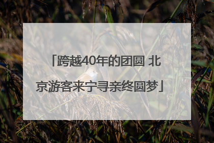 跨越40年的团圆 北京游客来宁寻亲终圆梦