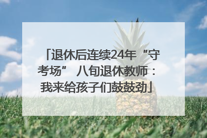 退休后连续24年“守考场” 八旬退休教师：我来给孩子们鼓鼓劲