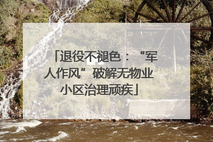 退役不褪色：“军人作风”破解无物业小区治理顽疾