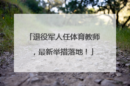 退役军人任体育教师，最新举措落地！