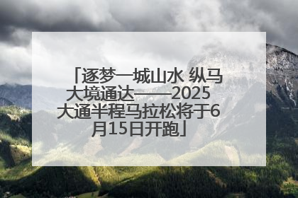逐梦一城山水 纵马大境通达——2025大通半程马拉松将于6月15日开跑