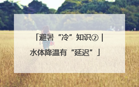 避暑“冷”知识②｜水体降温有“延迟”