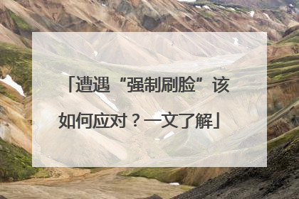 遭遇“强制刷脸”该如何应对？一文了解