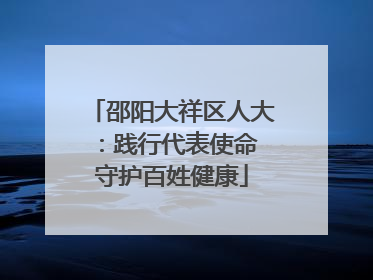 邵阳大祥区人大：践行代表使命 守护百姓健康