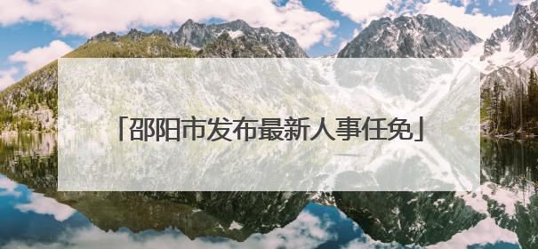 邵阳市发布最新人事任免