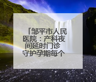 邹平市人民医院：产科夜间延时门诊 守护孕期每个昼夜