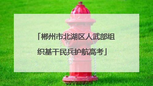 郴州市北湖区人武部组织基干民兵护航高考