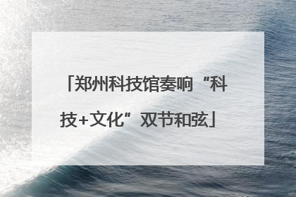 郑州科技馆奏响“科技+文化”双节和弦