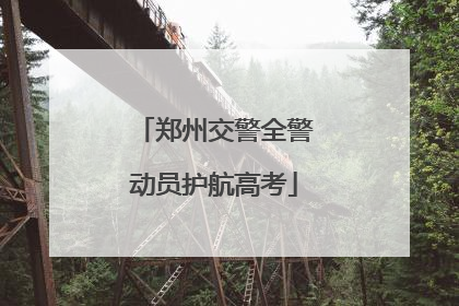郑州交警全警动员护航高考