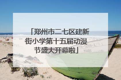 郑州市二七区建新街小学第十五届动漫节盛大开幕啦