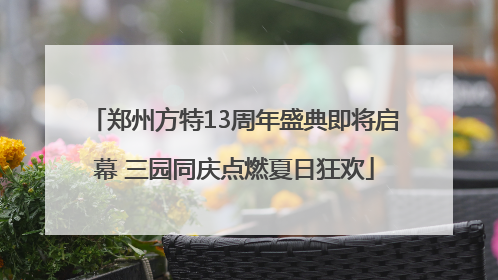 郑州方特13周年盛典即将启幕 三园同庆点燃夏日狂欢