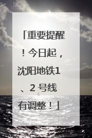 重要提醒！今日起，沈阳地铁1、2 号线有调整！