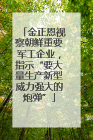 金正恩视察朝鲜重要军工企业，指示“要大量生产新型威力强大的炮弹”