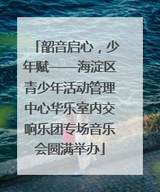 韶音启心，少年赋——海淀区青少年活动管理中心华乐室内交响乐团专场音乐会圆满举办