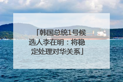 韩国总统1号候选人李在明：将稳定处理对华关系