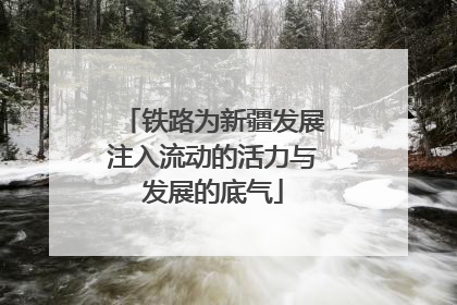 铁路为新疆发展注入流动的活力与发展的底气