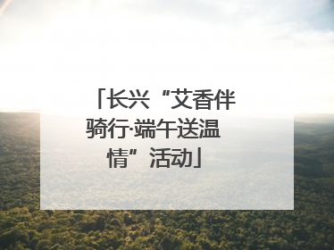 长兴“艾香伴骑行·端午送温情”活动
