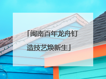 闽南百年龙舟钉造技艺焕新生